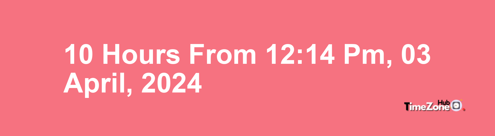 10-hours-from-12-14-pm-03-april-2024-what-will-the-time-be
